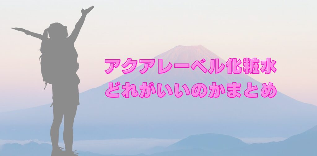 アクアレーベル化粧水どれがいい？違いについての比較、口コミまとめ